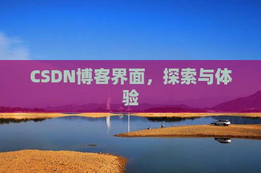 CSDN博客界面,探索与体验 CSDN博客界面,探索与体验